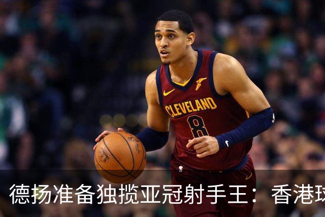 德扬准备独揽亚冠射手王：香港球会亚冠不当陪跑